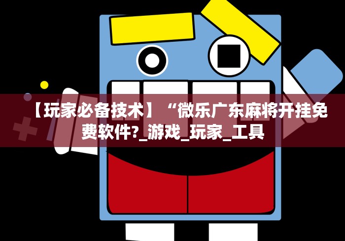 【玩家必备技术】“微乐广东麻将开挂免费软件?_游戏_玩家_工具