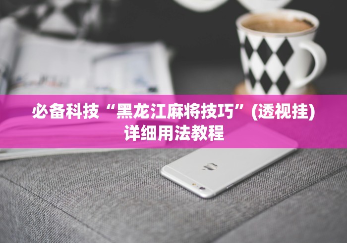 必备科技“黑龙江麻将技巧”(透视挂)详细用法教程