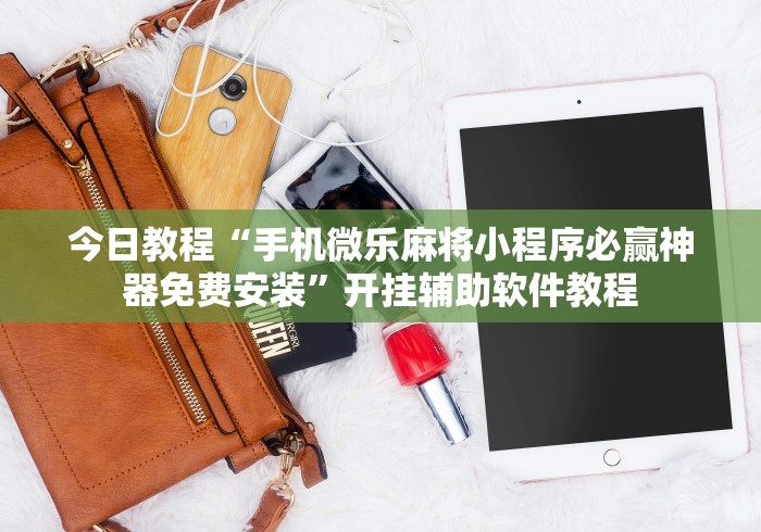 今日教程“手机微乐麻将小程序必赢神器免费安装”开挂辅助软件教程