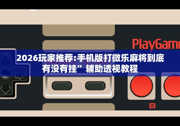 7分钟揭秘微乐南昌麻将开挂怎么开	”揭秘透视辅助万能挂用法