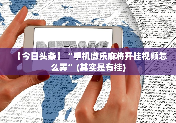 分析必看“微乐福建麻将开挂免费下载安装	”(透视)开挂辅助脚本+详细开挂安装教程