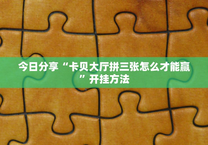 今日分享“卡贝大厅拼三张怎么才能赢”开挂方法