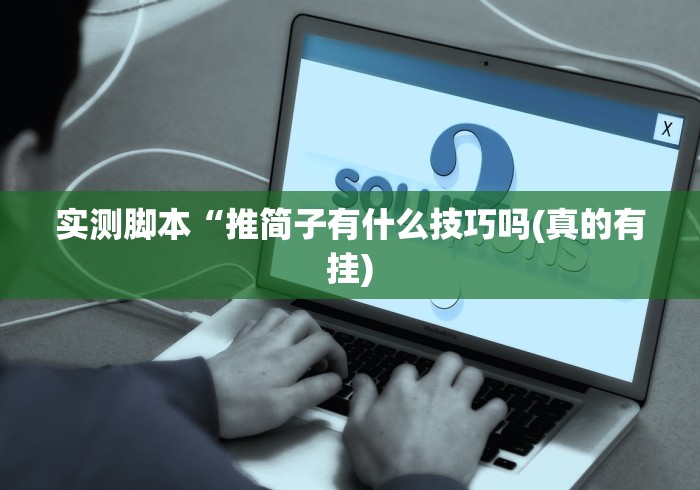 实测脚本“推简子有什么技巧吗(真的有挂) 实测脚本“推简子有什么技巧吗(真的有挂)