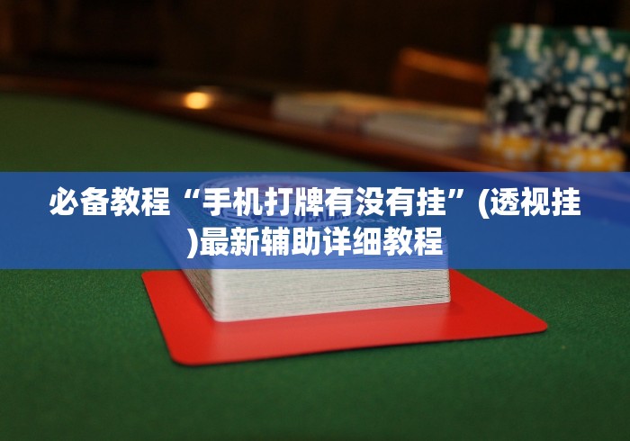 必备教程“手机打牌有没有挂	”(透视挂)最新辅助详细教程