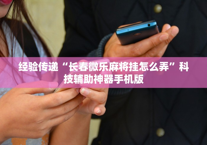 经验传递“长春微乐麻将挂怎么弄”科技辅助神器手机版