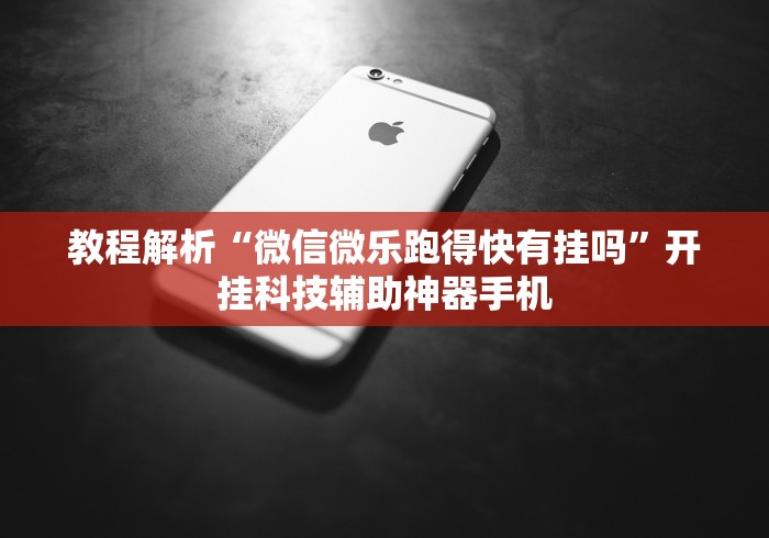 教程解析“微信微乐跑得快有挂吗”开挂科技辅助神器手机