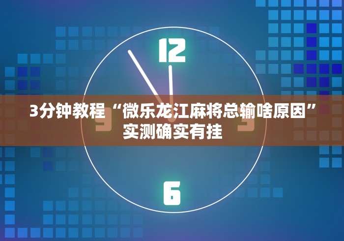 3分钟教程“微乐龙江麻将总输啥原因”实测确实有挂