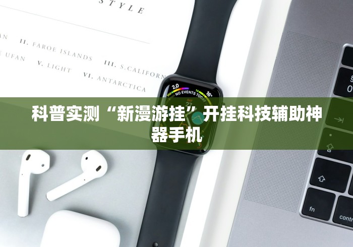 科普实测“新漫游挂	”开挂科技辅助神器手机