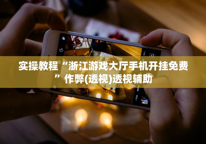 实操教程“浙江游戏大厅手机开挂免费”作弊(透视)透视辅助