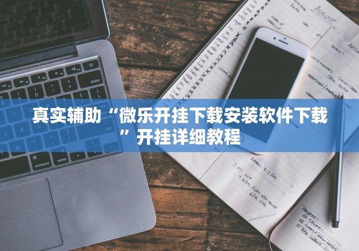 真实辅助“微乐开挂下载安装软件下载”开挂详细教程