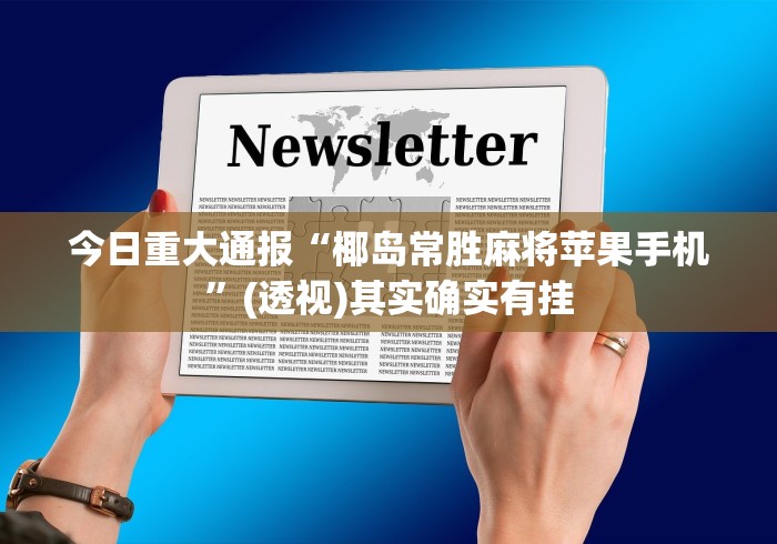 今日重大通报“椰岛常胜麻将苹果手机	”(透视)其实确实有挂