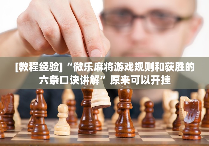[教程经验]“微乐麻将游戏规则和获胜的六条口诀讲解”原来可以开挂