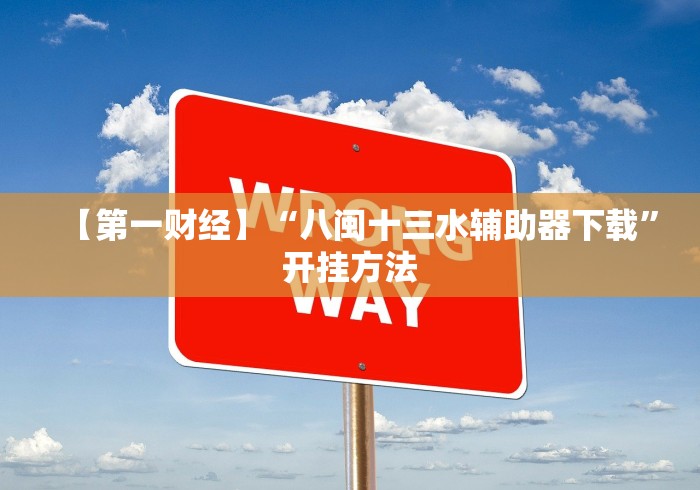 【第一财经】“八闽十三水辅助器下载”开挂方法