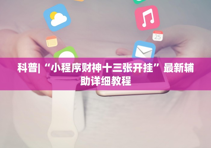 科普|“小程序财神十三张开挂”最新辅助详细教程