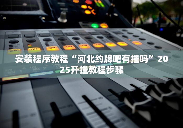 安装程序教程“河北约牌吧有挂吗”2025开挂教程步骤