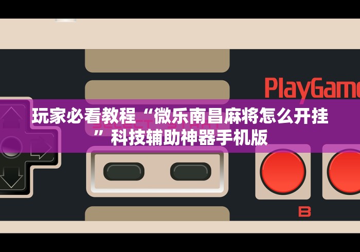 玩家必看教程“微乐南昌麻将怎么开挂”科技辅助神器手机版