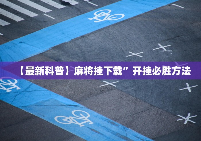 【最新科普】麻将挂下载”开挂必胜方法