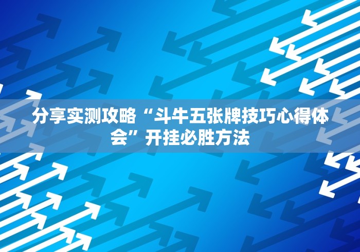 分享实测攻略“斗牛五张牌技巧心得体会	”开挂必胜方法