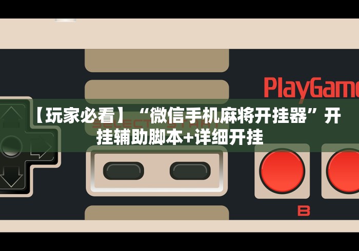 【玩家必看】“微信手机麻将开挂器	”开挂辅助脚本+详细开挂