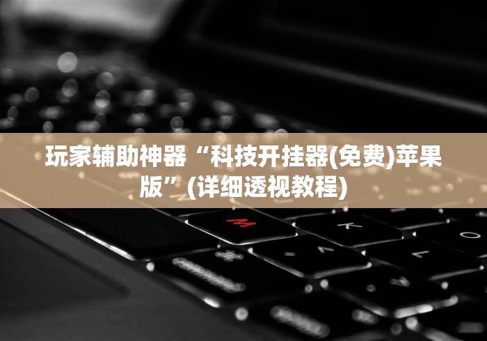 玩家辅助神器“科技开挂器(免费)苹果版”(详细透视教程)