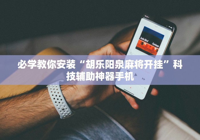 必学教你安装“胡乐阳泉麻将开挂”科技辅助神器手机