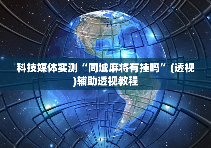 科技媒体实测“同城麻将有挂吗”(透视)辅助透视教程