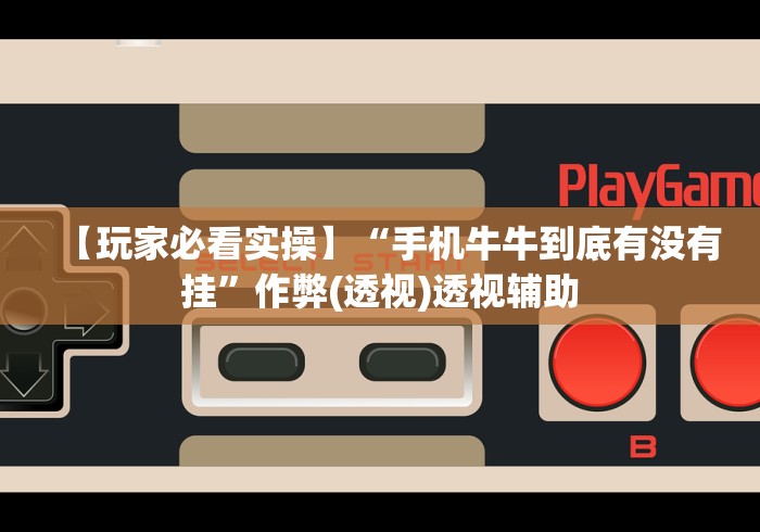 【玩家必看实操】“手机牛牛到底有没有挂”作弊(透视)透视辅助