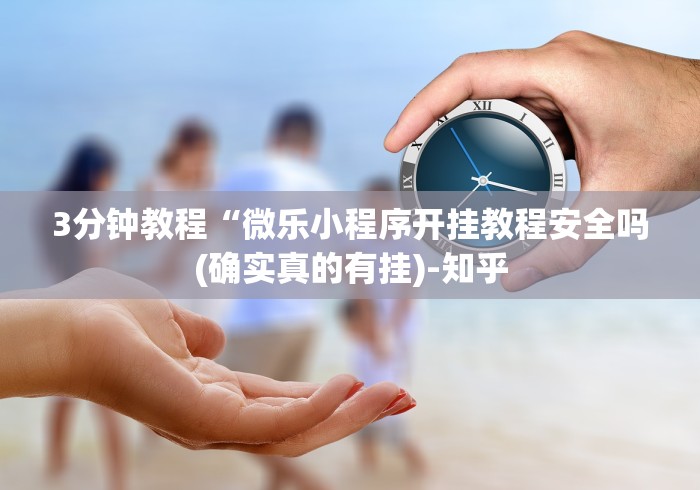 3分钟教程“微乐小程序开挂教程安全吗(确实真的有挂)-知乎 3分钟教程“微乐小程序开挂教程安全吗(确实真的有挂)-知乎