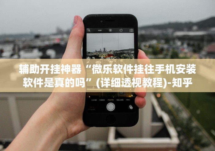 辅助开挂神器“微乐软件挂往手机安装软件是真的吗	”(详细透视教程)-知乎