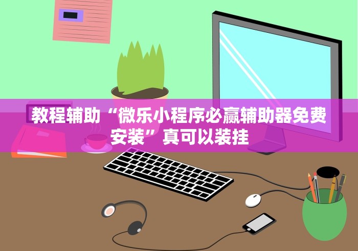 教程辅助“微乐小程序必赢辅助器免费安装	”真可以装挂