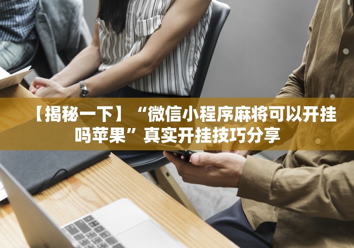 【揭秘一下】“微信小程序麻将可以开挂吗苹果	”真实开挂技巧分享