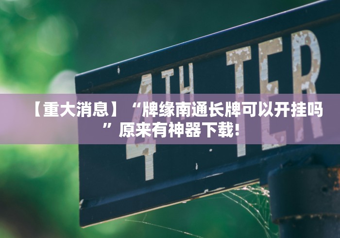 【重大消息】“牌缘南通长牌可以开挂吗”原来有神器下载!