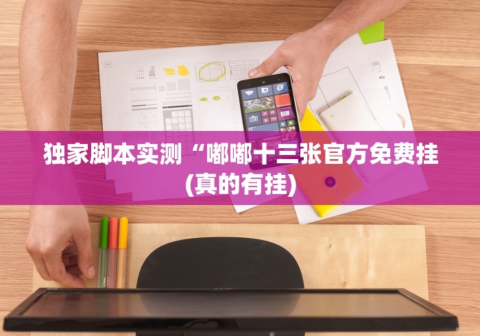独家脚本实测“嘟嘟十三张官方免费挂(真的有挂) 独家脚本实测“嘟嘟十三张官方免费挂(真的有挂)