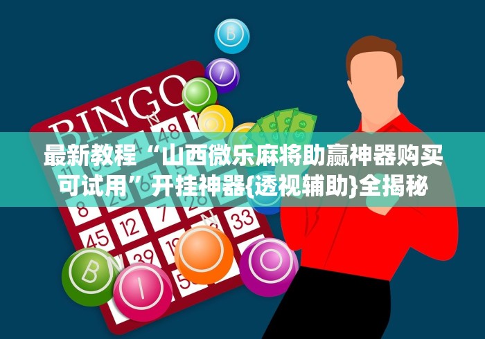 最新教程“山西微乐麻将助赢神器购买可试用”开挂神器{透视辅助}全揭秘