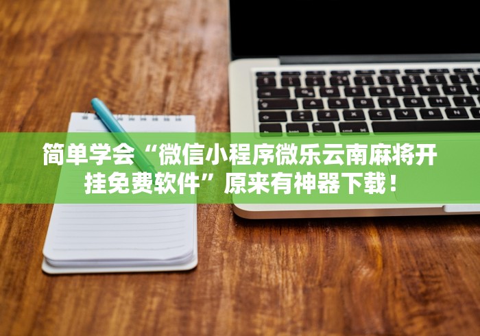 简单学会“微信小程序微乐云南麻将开挂免费软件	”原来有神器下载！