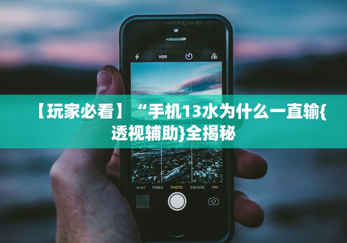 【玩家必看】“手机13水为什么一直输{透视辅助}全揭秘 【玩家必看】“手机13水为什么一直输{透视辅助}全揭秘