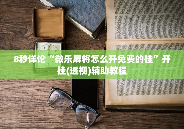 8秒详论“微乐麻将怎么开免费的挂	”开挂(透视)辅助教程