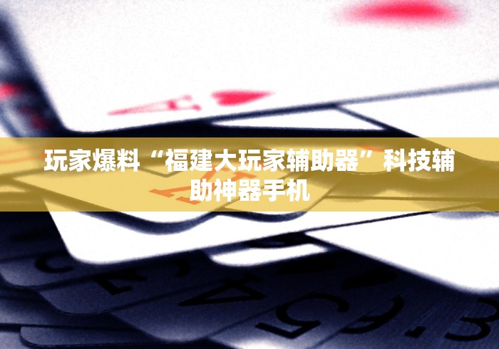 玩家爆料“福建大玩家辅助器”科技辅助神器手机