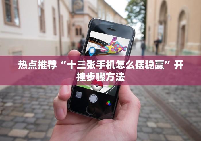 热点推荐“十三张手机怎么摆稳赢”开挂步骤方法