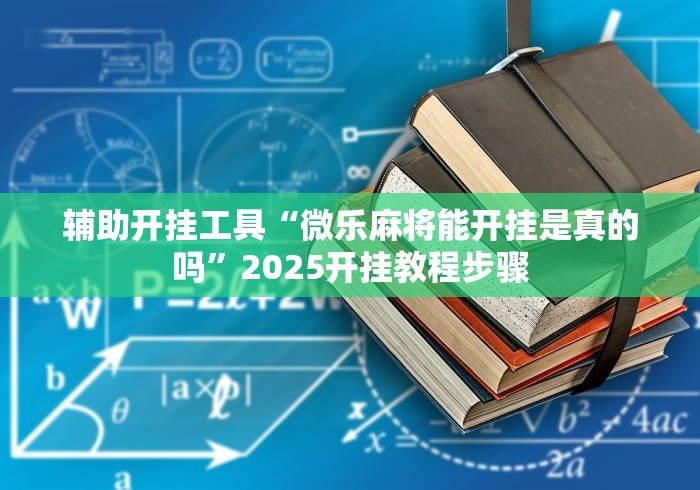 辅助开挂工具“微乐麻将能开挂是真的吗”2025开挂教程步骤