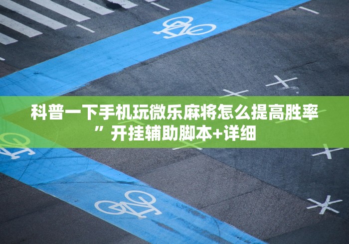 科普一下手机玩微乐麻将怎么提高胜率”开挂辅助脚本+详细