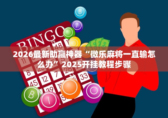 2026最新助赢神器“微乐麻将一直输怎么办”2025开挂教程步骤