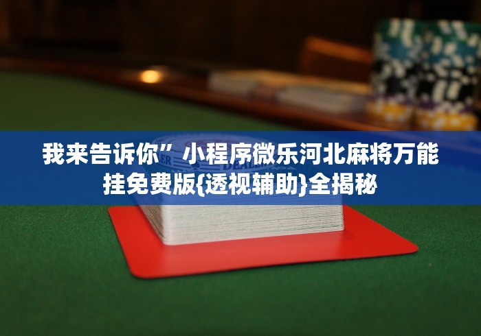 我来告诉你”小程序微乐河北麻将万能挂免费版{透视辅助}全揭秘