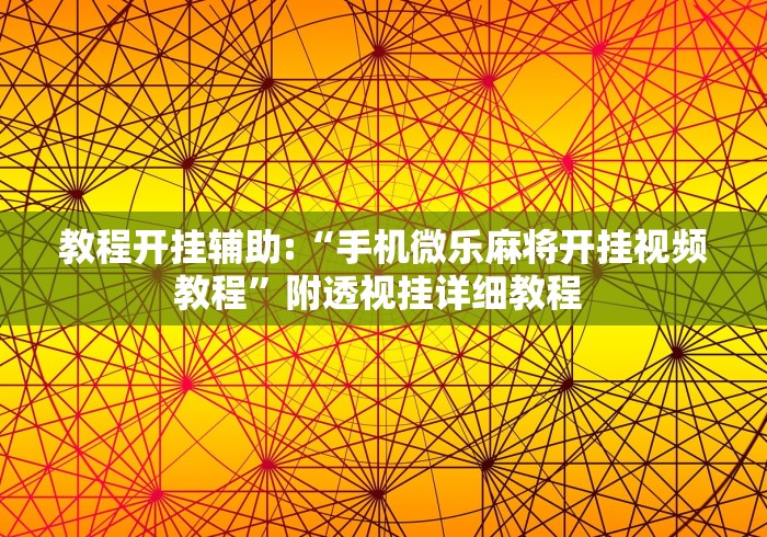 教程开挂辅助:“手机微乐麻将开挂视频教程	”附透视挂详细教程 