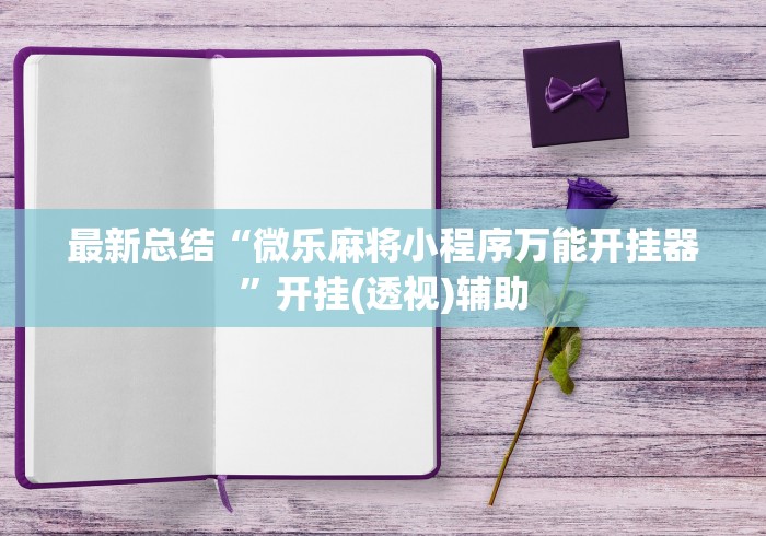 最新总结“微乐麻将小程序万能开挂器”开挂(透视)辅助