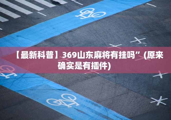 【最新科普】369山东麻将有挂吗”(原来确实是有插件) 