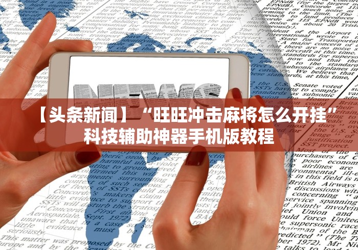 【头条新闻】“旺旺冲击麻将怎么开挂”科技辅助神器手机版教程
