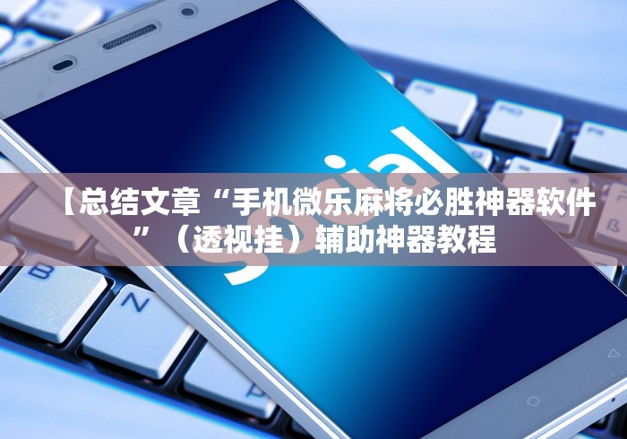 【总结文章“手机微乐麻将必胜神器软件”（透视挂）辅助神器教程