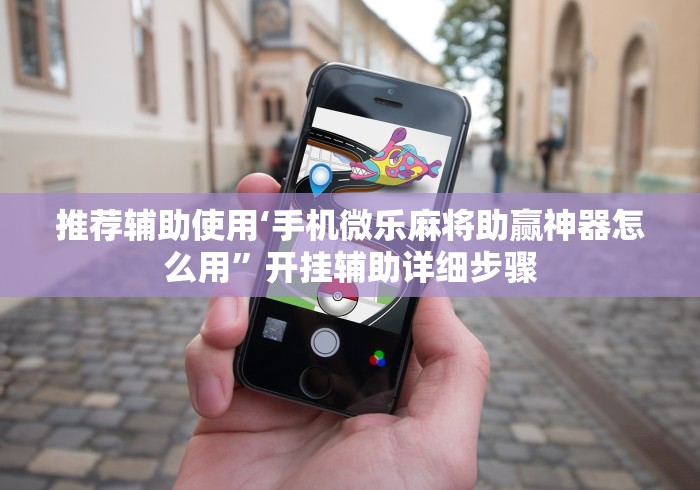 推荐辅助使用‘手机微乐麻将助赢神器怎么用	”开挂辅助详细步骤