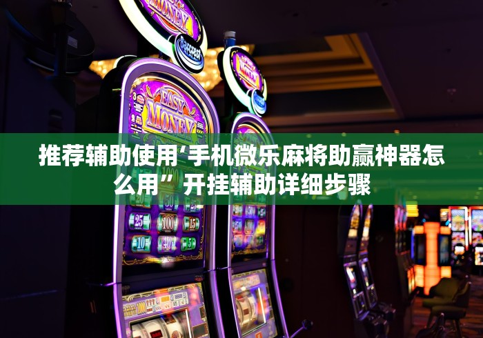 推荐辅助使用‘手机微乐麻将助赢神器怎么用	”开挂辅助详细步骤